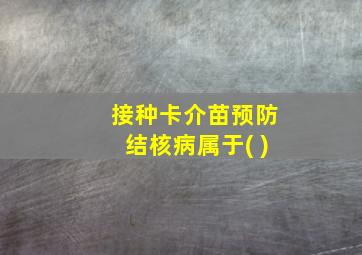 接种卡介苗预防结核病属于( )